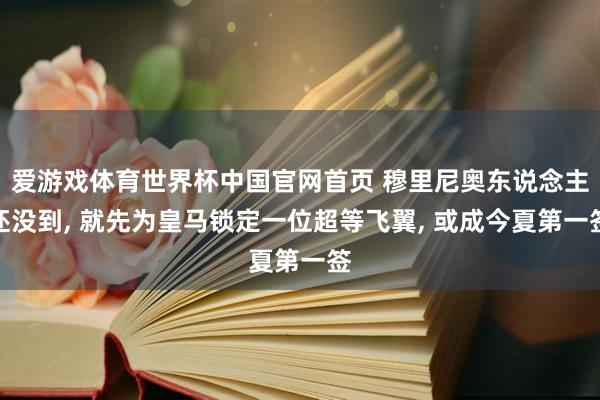 爱游戏体育世界杯中国官网首页 穆里尼奥东说念主还没到, 就先为皇马锁定一位超等飞翼, 或成今夏第一签