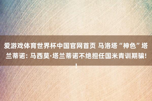 爱游戏体育世界杯中国官网首页 马洛塔“神色”塔兰蒂诺: 马西莫·塔兰蒂诺不绝担任国米青训期骗!