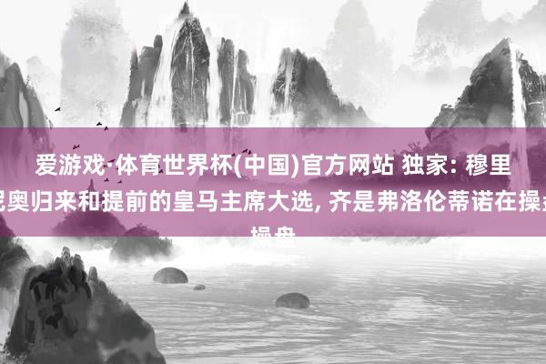 爱游戏·体育世界杯(中国)官方网站 独家: 穆里尼奥归来和提前的皇马主席大选, 齐是弗洛伦蒂诺在操盘