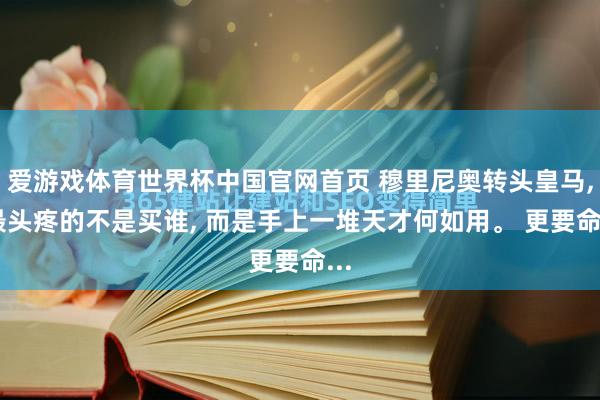 爱游戏体育世界杯中国官网首页 穆里尼奥转头皇马, 最头疼的不是买谁, 而是手上一堆天才何如用。 更要命...