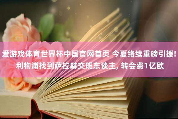 爱游戏体育世界杯中国官网首页 今夏络续重磅引援! 利物浦找到萨拉赫交班东谈主, 转会费1亿欧