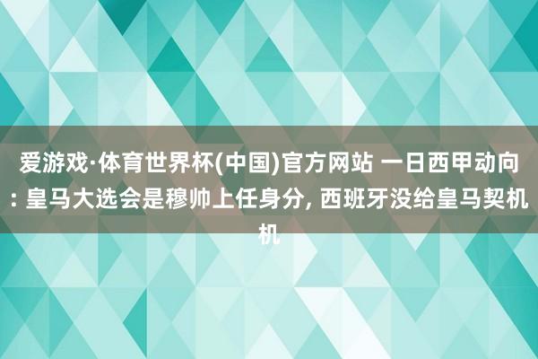 爱游戏·体育世界杯(中国)官方网站 一日西甲动向: 皇马大选会是穆帅上任身分, 西班牙没给皇马契机
