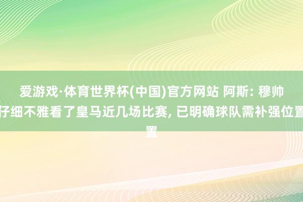 爱游戏·体育世界杯(中国)官方网站 阿斯: 穆帅仔细不雅看了皇马近几场比赛, 已明确球队需补强位置