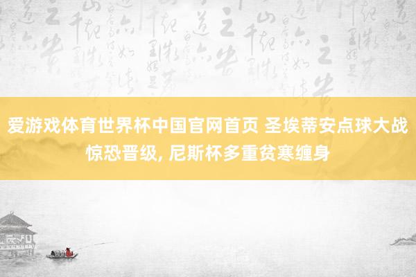 爱游戏体育世界杯中国官网首页 圣埃蒂安点球大战惊恐晋级, 尼斯杯多重贫寒缠身