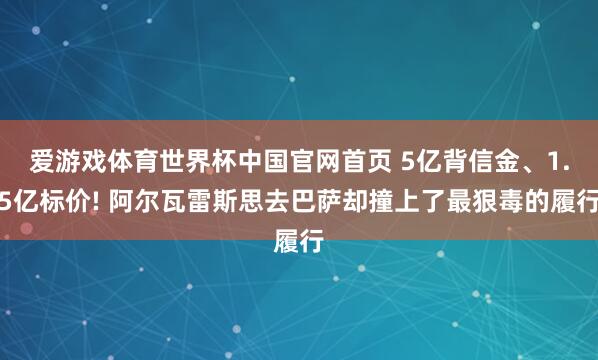 爱游戏体育世界杯中国官网首页 5亿背信金、1.5亿标价! 阿尔瓦雷斯思去巴萨却撞上了最狠毒的履行