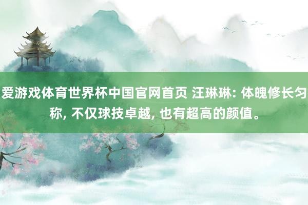 爱游戏体育世界杯中国官网首页 汪琳琳: 体魄修长匀称, 不仅球技卓越, 也有超高的颜值。
