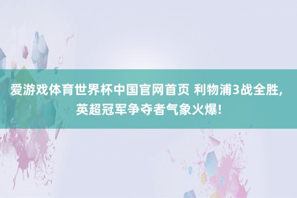 爱游戏体育世界杯中国官网首页 利物浦3战全胜, 英超冠军争夺者气象火爆!