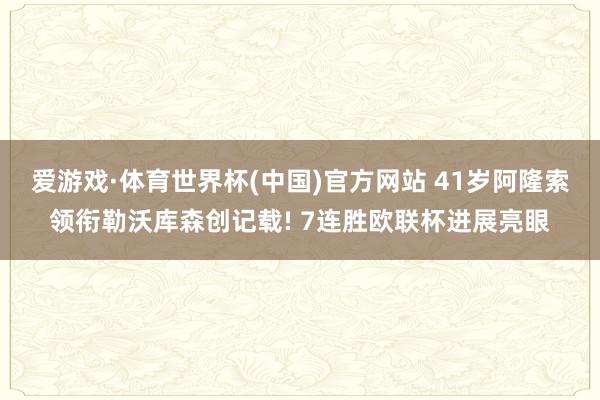 爱游戏·体育世界杯(中国)官方网站 41岁阿隆索领衔勒沃库森创记载! 7连胜欧联杯进展亮眼