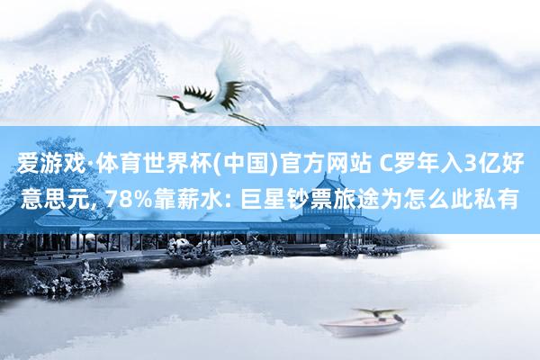 爱游戏·体育世界杯(中国)官方网站 C罗年入3亿好意思元, 78%靠薪水: 巨星钞票旅途为怎么此私有