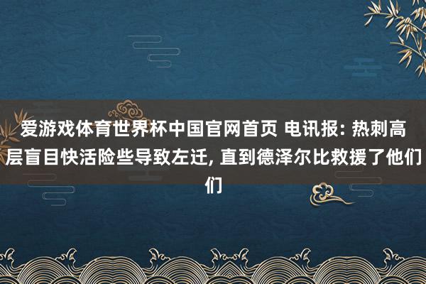 爱游戏体育世界杯中国官网首页 电讯报: 热刺高层盲目快活险些导致左迁, 直到德泽尔比救援了他们