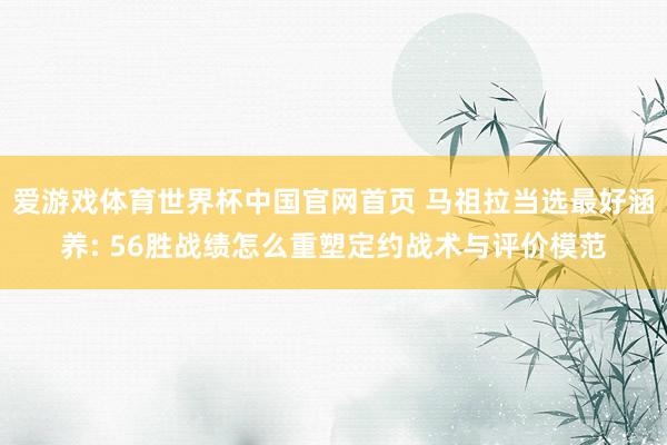 爱游戏体育世界杯中国官网首页 马祖拉当选最好涵养: 56胜战绩怎么重塑定约战术与评价模范