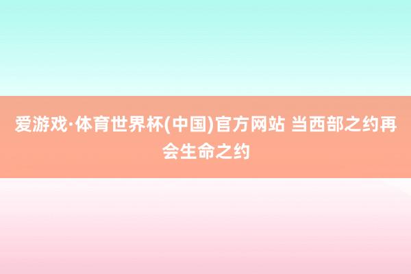 爱游戏·体育世界杯(中国)官方网站 当西部之约再会生命之约