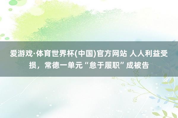 爱游戏·体育世界杯(中国)官方网站 人人利益受损，常德一单元“怠于履职”成被告