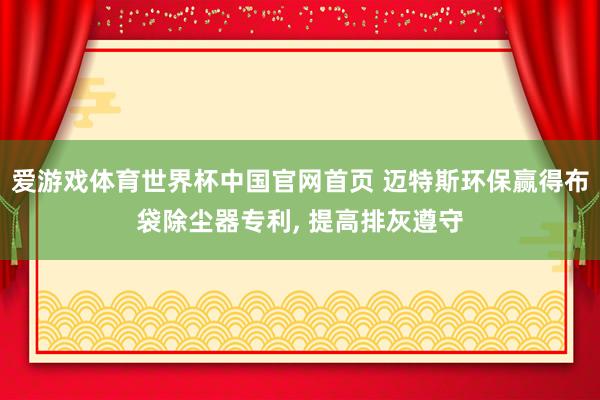 爱游戏体育世界杯中国官网首页 迈特斯环保赢得布袋除尘器专利, 提高排灰遵守