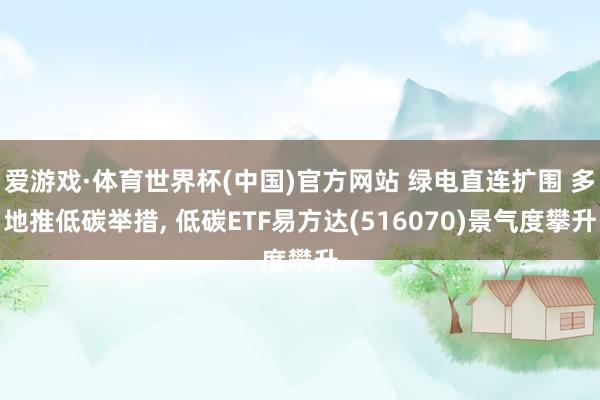 爱游戏·体育世界杯(中国)官方网站 绿电直连扩围 多地推低碳举措, 低碳ETF易方达(516070)景气度攀升