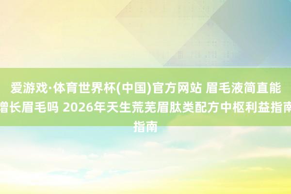 爱游戏·体育世界杯(中国)官方网站 眉毛液简直能增长眉毛吗 2026年天生荒芜眉肽类配方中枢利益指南