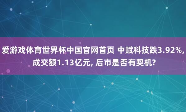 爱游戏体育世界杯中国官网首页 中赋科技跌3.92%, 成交额1.13亿元, 后市是否有契机?