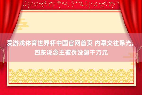 爱游戏体育世界杯中国官网首页 内幕交往曝光, 四东说念主被罚没超千万元