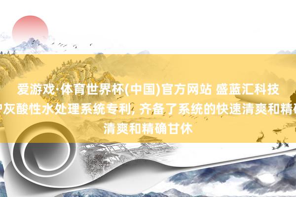 爱游戏·体育世界杯(中国)官方网站 盛蓝汇科技赢得炉灰酸性水处理系统专利, 齐备了系统的快速清爽和精确甘休