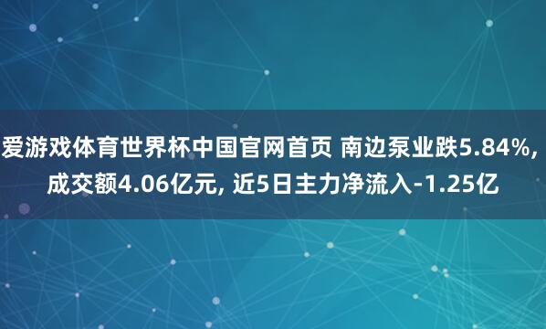 爱游戏体育世界杯中国官网首页 南边泵业跌5.84%, 成交额4.06亿元, 近5日主力净流入-1.25亿