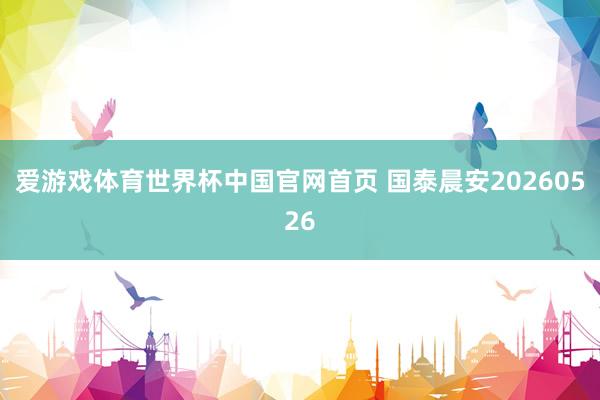 爱游戏体育世界杯中国官网首页 国泰晨安20260526