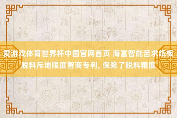 爱游戏体育世界杯中国官网首页 海富智能苦求纸板脱料斥地限度智商专利, 保险了脱料精度
