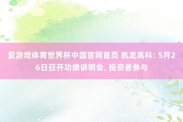爱游戏体育世界杯中国官网首页 凯龙高科: 5月26日召开功绩讲明会, 投资者参与