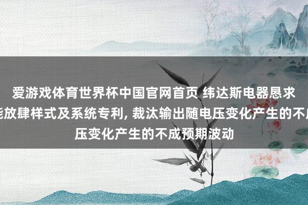 爱游戏体育世界杯中国官网首页 纬达斯电器恳求手提灯节能放肆样式及系统专利, 裁汰输出随电压变化产生的不成预期波动