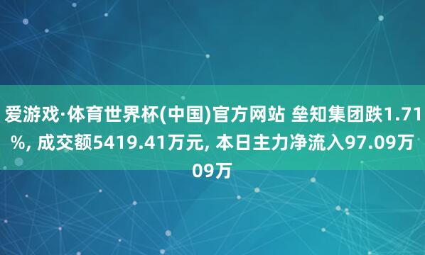 爱游戏·体育世界杯(中国)官方网站 垒知集团跌1.71%, 成交额5419.41万元, 本日主力净流入97.09万