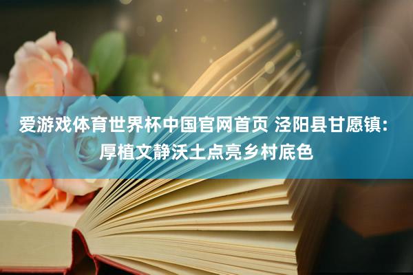 爱游戏体育世界杯中国官网首页 泾阳县甘愿镇: 厚植文静沃土点亮乡村底色