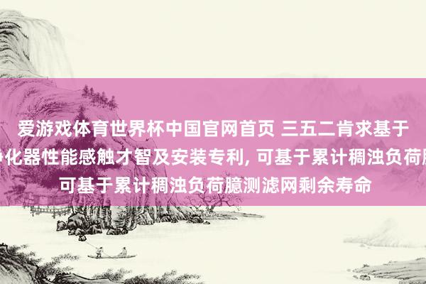 爱游戏体育世界杯中国官网首页 三五二肯求基于云表数据的空气净化器性能感触才智及安装专利, 可基于累计稠浊负荷臆测滤网剩余寿命