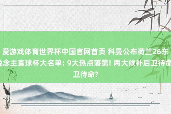 爱游戏体育世界杯中国官网首页 科曼公布荷兰26东说念主寰球杯大名单: 9大热点落第! 两大候补后卫待命?