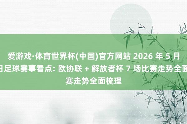 爱游戏·体育世界杯(中国)官方网站 2026 年 5 月 27 日足球赛事看点: 欧协联 + 解放者杯 7 场比赛走势全面梳理