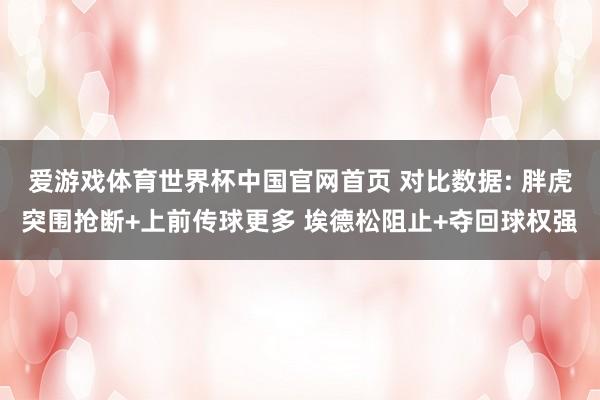 爱游戏体育世界杯中国官网首页 对比数据: 胖虎突围抢断+上前传球更多 埃德松阻止+夺回球权强