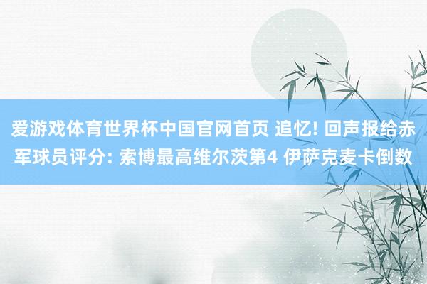 爱游戏体育世界杯中国官网首页 追忆! 回声报给赤军球员评分: 索博最高维尔茨第4 伊萨克麦卡倒数
