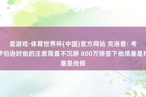 爱游戏·体育世界杯(中国)官方网站 克洛普: 考研罗伯逊时他的注意简直不沉静 800万镑签下他填塞是抢掠