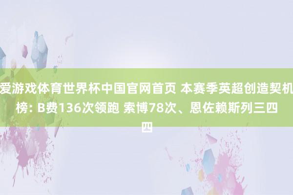 爱游戏体育世界杯中国官网首页 本赛季英超创造契机榜: B费136次领跑 索博78次、恩佐赖斯列三四