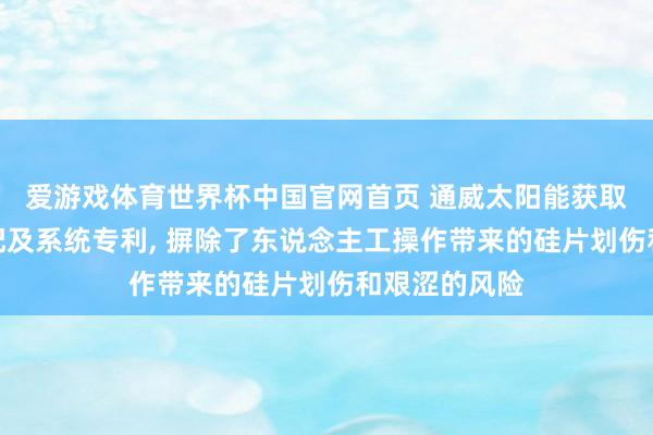 爱游戏体育世界杯中国官网首页 通威太阳能获取硅片转运装配及系统专利, 摒除了东说念主工操作带来的硅片划伤和艰涩的风险