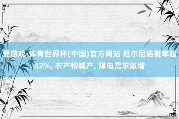 爱游戏·体育世界杯(中国)官方网站 厄尔尼诺概率超82%, 农产物减产, 煤电需求激增