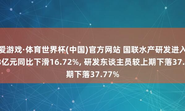 爱游戏·体育世界杯(中国)官方网站 国联水产研发进入1.18亿元同比下滑16.72%, 研发东谈主员较上期下落37.77%