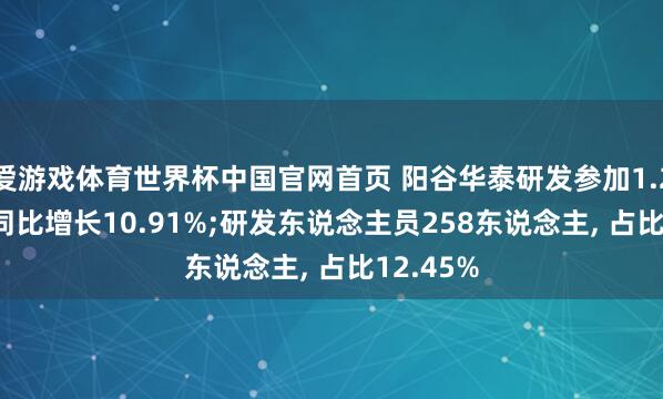 爱游戏体育世界杯中国官网首页 阳谷华泰研发参加1.28亿元, 同比增长10.91%;研发东说念主员258东说念主, 占比12.45%