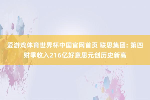 爱游戏体育世界杯中国官网首页 联思集团: 第四财季收入216亿好意思元创历史新高