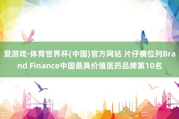 爱游戏·体育世界杯(中国)官方网站 片仔癀位列Brand Finance中国最具价值医药品牌第10名