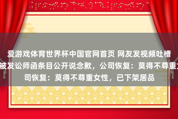 爱游戏体育世界杯中国官网首页 网友发视频吐槽“同享内助梅”，被发讼师函条目公开说念歉，公司恢复：莫得不尊重女性，已下架居品