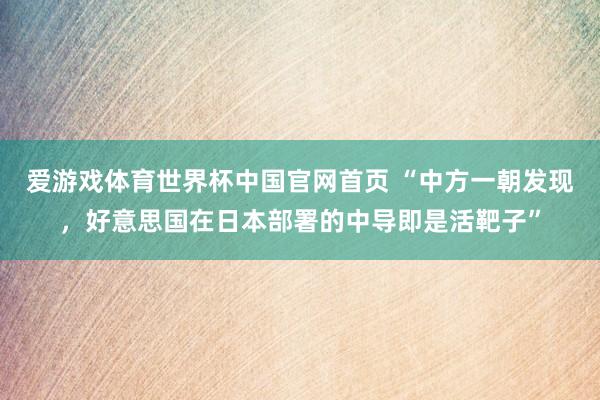 爱游戏体育世界杯中国官网首页 “中方一朝发现，好意思国在日本部署的中导即是活靶子”