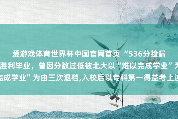 爱游戏体育世界杯中国官网首页 “536分捡漏进北大河南考生”硕士胜利毕业，曾因分数过低被北大以“难以完成学业”为由三次退档,入校后以专科第一得益考上连络生讲明实力