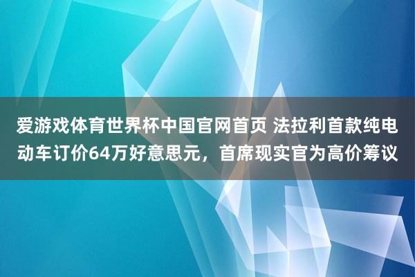 爱游戏体育世界杯中国官网首页 法拉利首款纯电动车订价64万好意思元，首席现实官为高价筹议