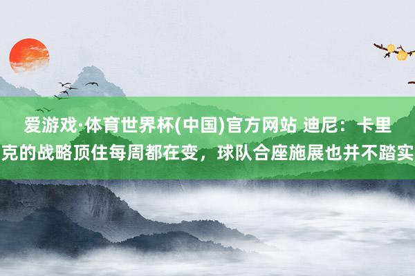 爱游戏·体育世界杯(中国)官方网站 迪尼：卡里克的战略顶住每周都在变，球队合座施展也并不踏实