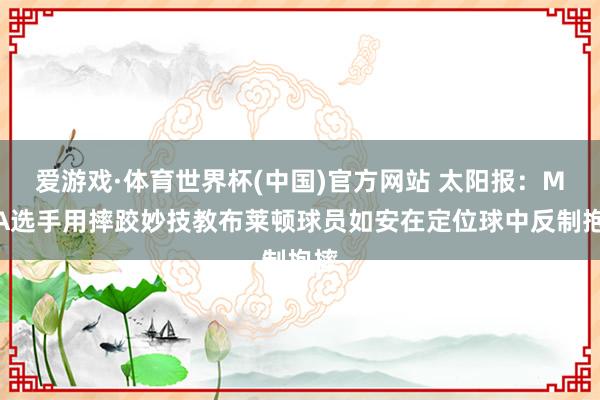爱游戏·体育世界杯(中国)官方网站 太阳报：MMA选手用摔跤妙技教布莱顿球员如安在定位球中反制抱摔