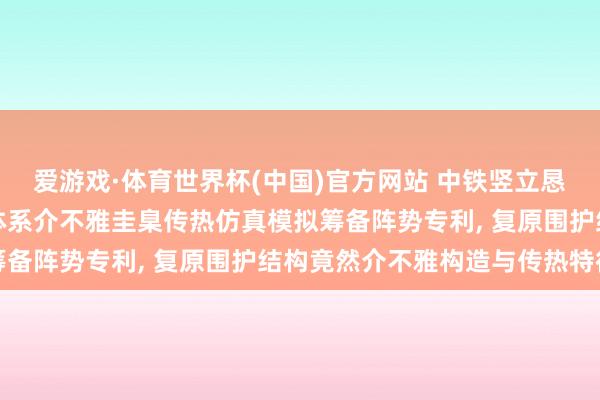 爱游戏·体育世界杯(中国)官方网站 中铁竖立恳求建筑高性能保温隔热体系介不雅圭臬传热仿真模拟筹备阵势专利, 复原围护结构竟然介不雅构造与传热特征